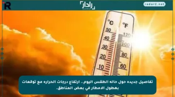 تفاصيل جديدة حول حالة الطقس اليوم.. ارتفاع درجات الحرارة مع توقعات بهطول الأمطار في بعض المناطق.